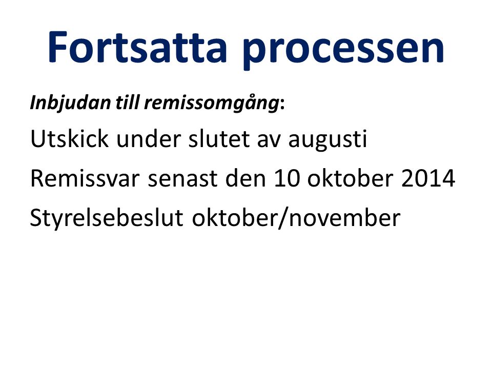 Fortsatta processen Inbjudan till remissomgång: Utskick under slutet av augusti Remissvar senast den 10 oktober 2014 Styrelsebeslut oktober/november
