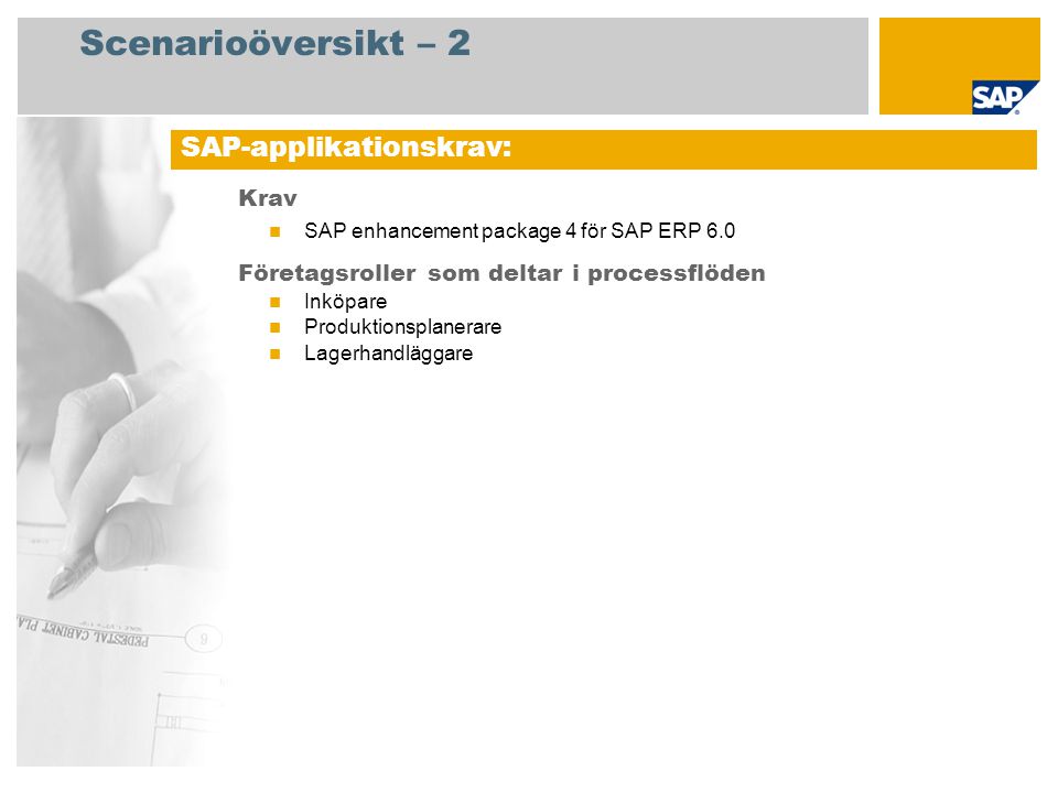 Scenarioöversikt – 2 Krav SAP enhancement package 4 för SAP ERP 6.0 Företagsroller som deltar i processflöden Inköpare Produktionsplanerare Lagerhandläggare SAP-applikationskrav: