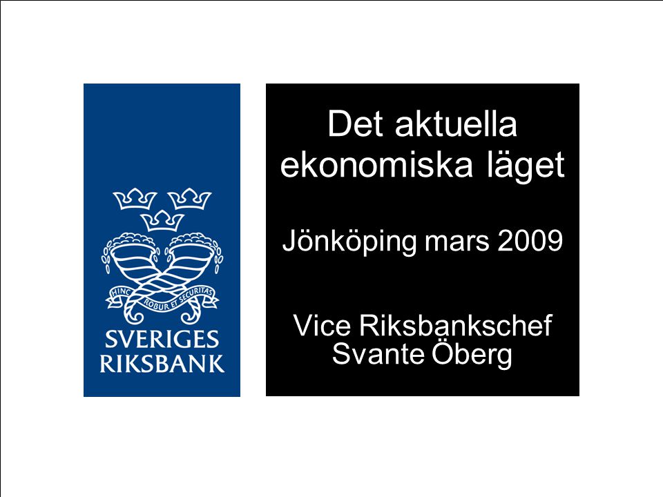 Det aktuella ekonomiska läget Jönköping mars 2009 Vice Riksbankschef Svante Öberg