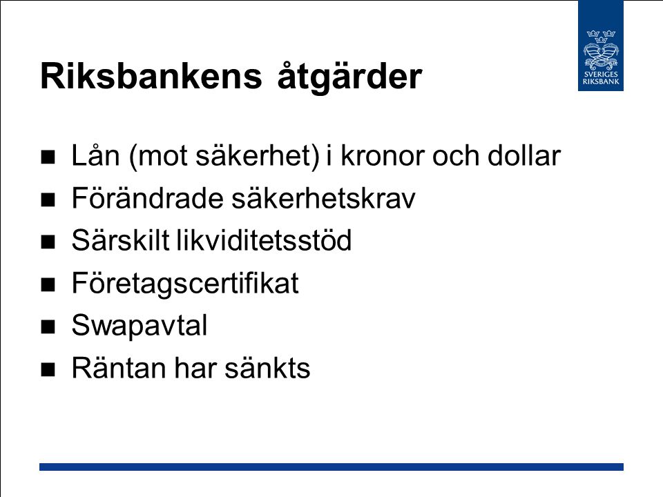 Riksbankens åtgärder Lån (mot säkerhet) i kronor och dollar Förändrade säkerhetskrav Särskilt likviditetsstöd Företagscertifikat Swapavtal Räntan har sänkts