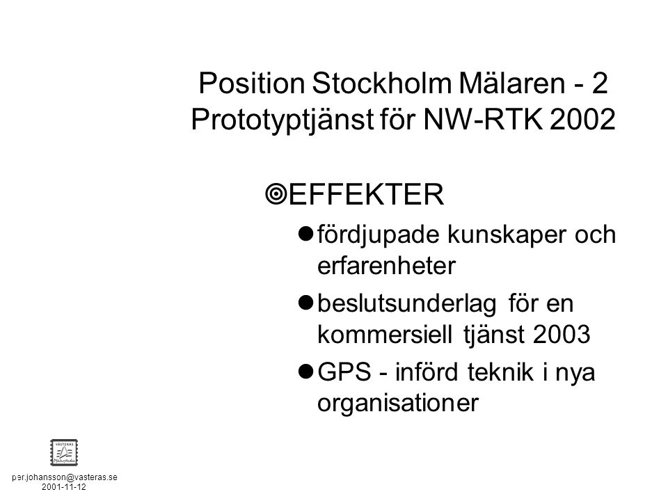 POSITION STOCKHOLM - MÄLAREN - 2  EFFEKTER fördjupade kunskaper och erfarenheter beslutsunderlag för en kommersiell tjänst 2003 GPS - införd teknik i nya organisationer Position Stockholm Mälaren - 2 Prototyptjänst för NW-RTK 2002