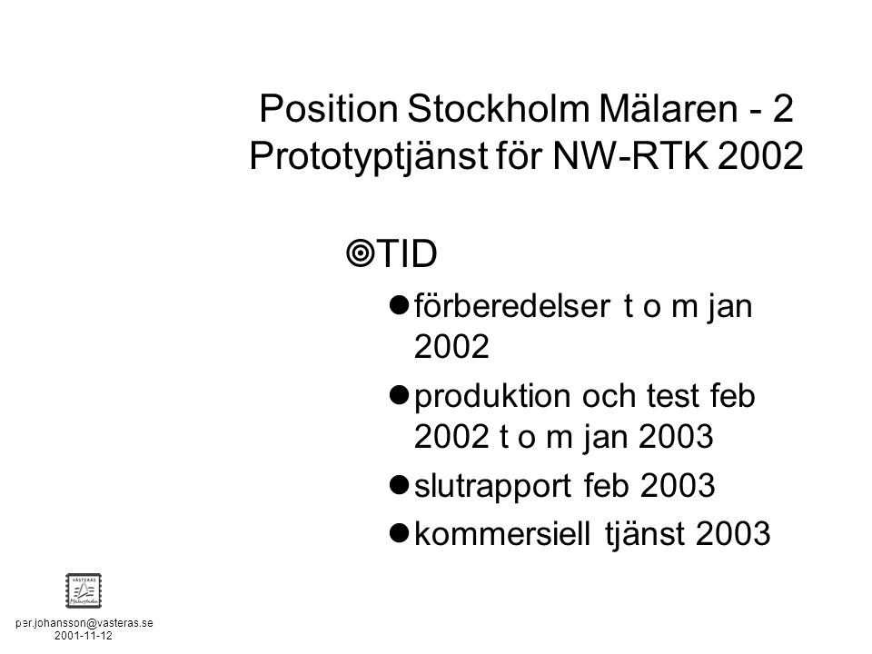 POSITION STOCKHOLM - MÄLAREN - 2  TID förberedelser t o m jan 2002 produktion och test feb 2002 t o m jan 2003 slutrapport feb 2003 kommersiell tjänst 2003 Position Stockholm Mälaren - 2 Prototyptjänst för NW-RTK 2002