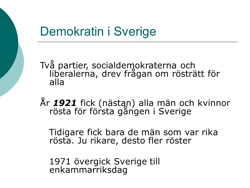 Demokratin i Sverige Två partier, socialdemokraterna och liberalerna, drev frågan om rösträtt för alla År 1921 fick (nästan) alla män och kvinnor rösta för första gången i Sverige Tidigare fick bara de män som var rika rösta.