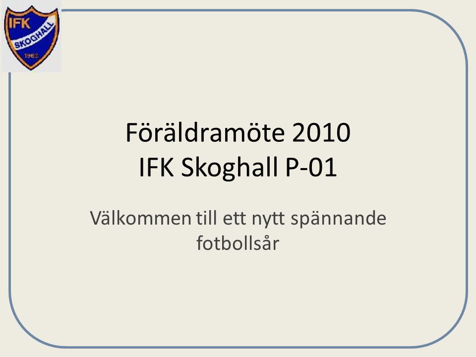 Föräldramöte 2010 IFK Skoghall P-01 Välkommen till ett nytt spännande fotbollsår