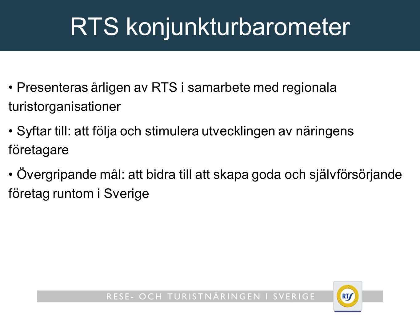 RTS konjunkturbarometer Presenteras årligen av RTS i samarbete med regionala turistorganisationer Syftar till: att följa och stimulera utvecklingen av näringens företagare Övergripande mål: att bidra till att skapa goda och självförsörjande företag runtom i Sverige