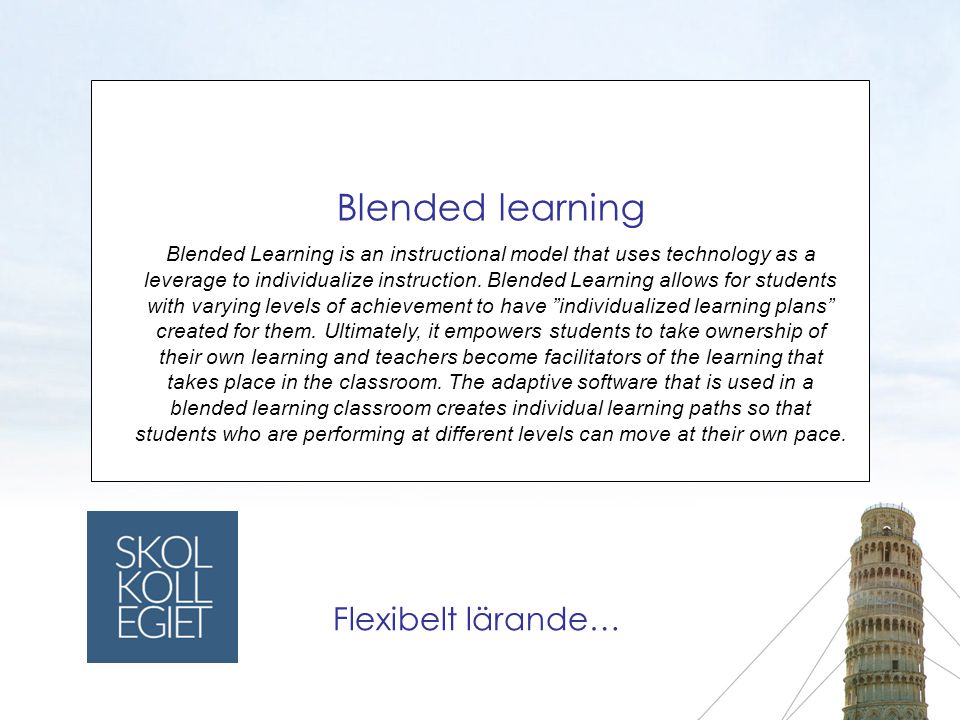 Blended learning Blended Learning is an instructional model that uses technology as a leverage to individualize instruction.