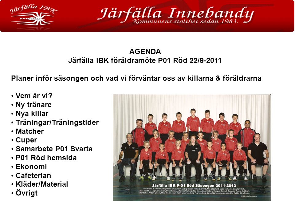 AGENDA Järfälla IBK föräldramöte P01 Röd 22/ Planer inför säsongen och vad vi förväntar oss av killarna & föräldrarna Vem är vi.