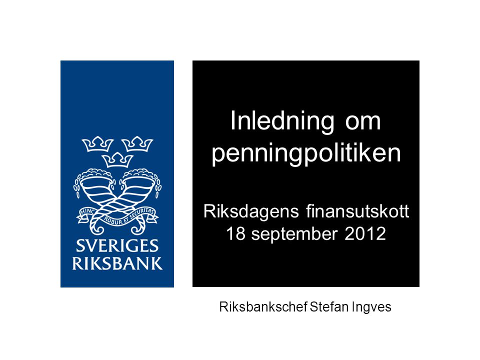 Riksbankschef Stefan Ingves Inledning om penningpolitiken Riksdagens finansutskott 18 september 2012