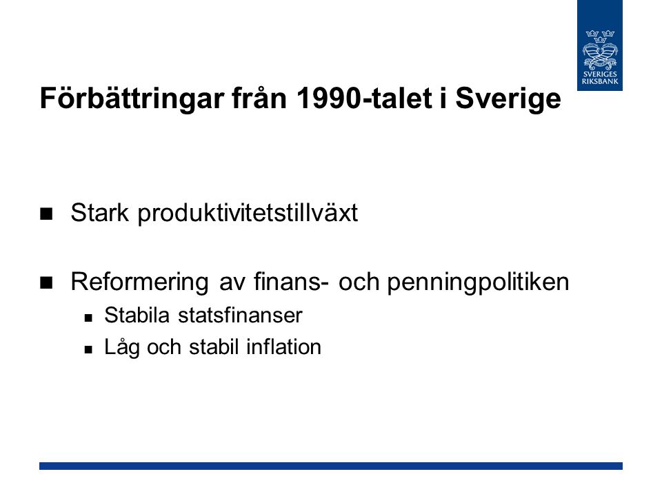 Förbättringar från 1990-talet i Sverige Stark produktivitetstillväxt Reformering av finans- och penningpolitiken Stabila statsfinanser Låg och stabil inflation