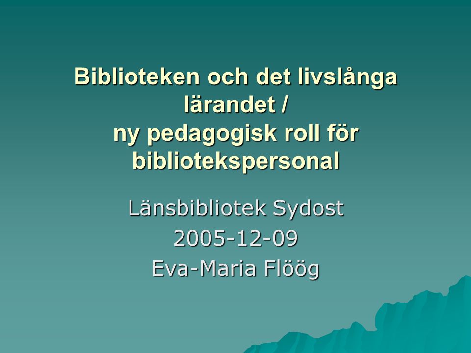 Biblioteken och det livslånga lärandet / ny pedagogisk roll för bibliotekspersonal Länsbibliotek Sydost Eva-Maria Flöög