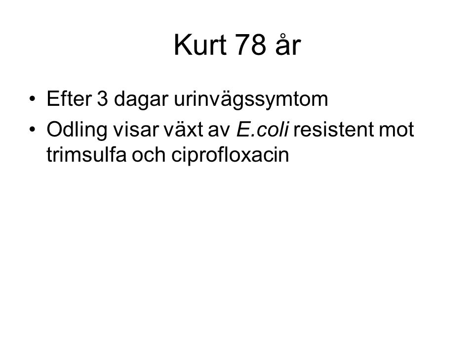Kurt 78 år Efter 3 dagar urinvägssymtom Odling visar växt av E.coli resistent mot trimsulfa och ciprofloxacin