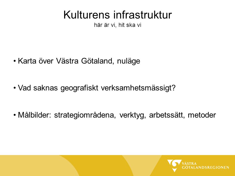 Kulturens infrastruktur här är vi, hit ska vi Karta över Västra Götaland, nuläge Vad saknas geografiskt verksamhetsmässigt.