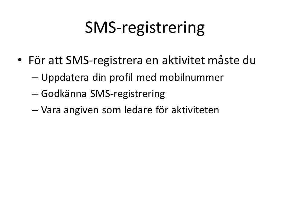 SMS-registrering För att SMS-registrera en aktivitet måste du – Uppdatera din profil med mobilnummer – Godkänna SMS-registrering – Vara angiven som ledare för aktiviteten