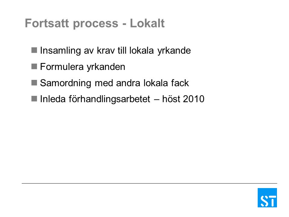 Fortsatt process - Lokalt Insamling av krav till lokala yrkande Formulera yrkanden Samordning med andra lokala fack Inleda förhandlingsarbetet – höst 2010