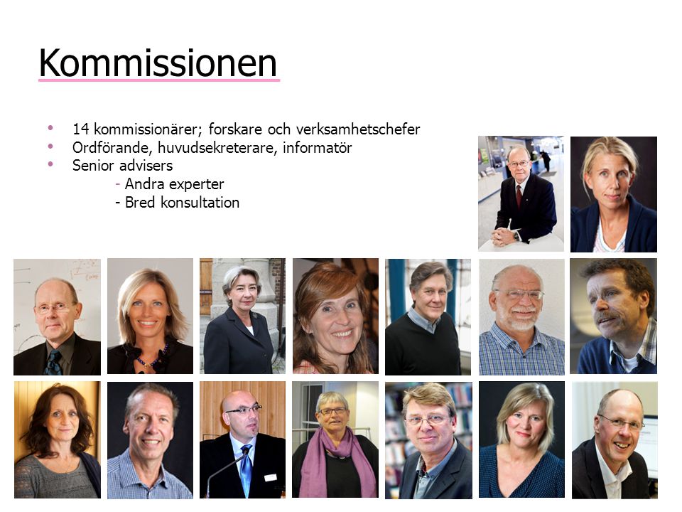 Kommissionen 14 kommissionärer; forskare och verksamhetschefer Ordförande, huvudsekreterare, informatör Senior advisers - Andra experter - Bred konsultation