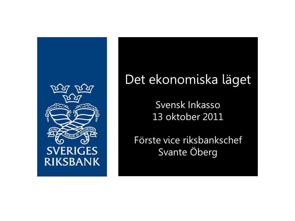 Det ekonomiska läget Svensk Inkasso 13 oktober 2011 Förste vice riksbankschef Svante Öberg