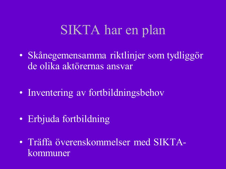 SIKTA har en plan Skånegemensamma riktlinjer som tydliggör de olika aktörernas ansvar Inventering av fortbildningsbehov Erbjuda fortbildning Träffa överenskommelser med SIKTA- kommuner
