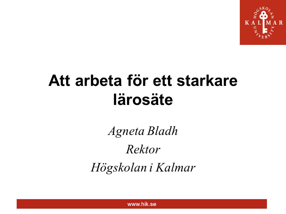 Att arbeta för ett starkare lärosäte Agneta Bladh Rektor Högskolan i Kalmar