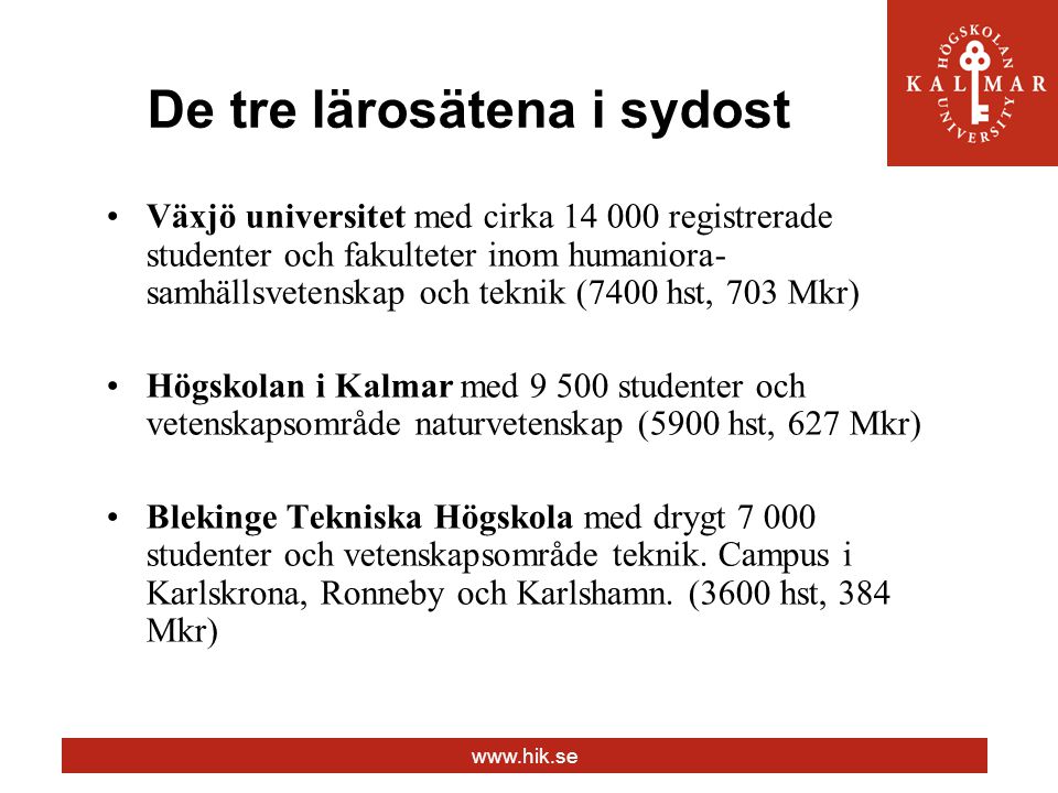De tre lärosätena i sydost Växjö universitet med cirka registrerade studenter och fakulteter inom humaniora- samhällsvetenskap och teknik (7400 hst, 703 Mkr) Högskolan i Kalmar med studenter och vetenskapsområde naturvetenskap (5900 hst, 627 Mkr) Blekinge Tekniska Högskola med drygt studenter och vetenskapsområde teknik.