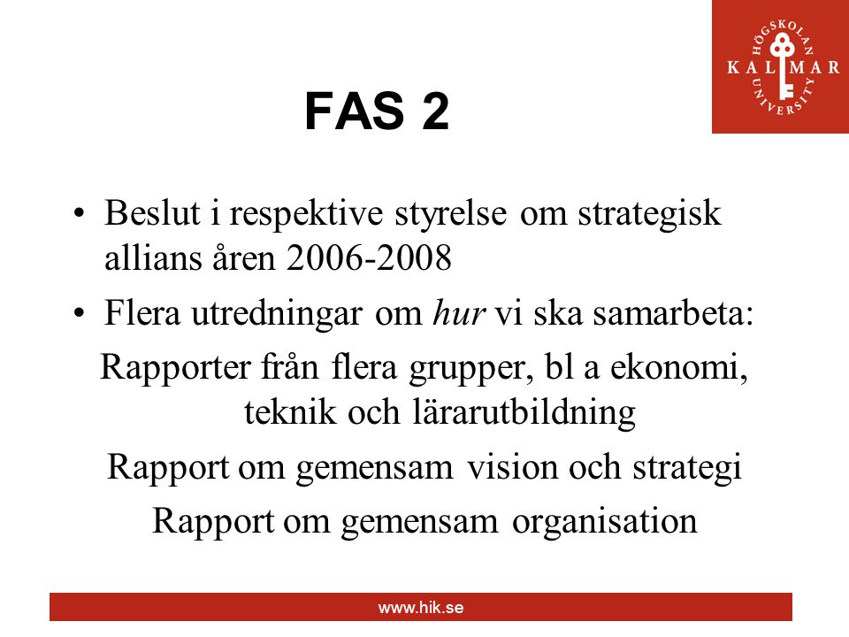 FAS 2 Beslut i respektive styrelse om strategisk allians åren Flera utredningar om hur vi ska samarbeta: Rapporter från flera grupper, bl a ekonomi, teknik och lärarutbildning Rapport om gemensam vision och strategi Rapport om gemensam organisation