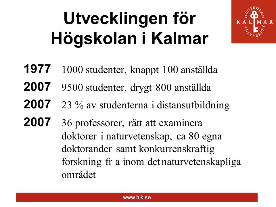 Utvecklingen för Högskolan i Kalmar studenter, knappt 100 anställda studenter, drygt 800 anställda % av studenterna i distansutbildning professorer, rätt att examinera doktorer i naturvetenskap, ca 80 egna doktorander samt konkurrenskraftig forskning fr a inom detnaturvetenskapliga området