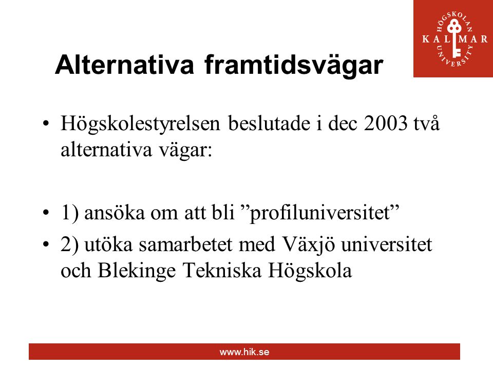 Alternativa framtidsvägar Högskolestyrelsen beslutade i dec 2003 två alternativa vägar: 1) ansöka om att bli profiluniversitet 2) utöka samarbetet med Växjö universitet och Blekinge Tekniska Högskola