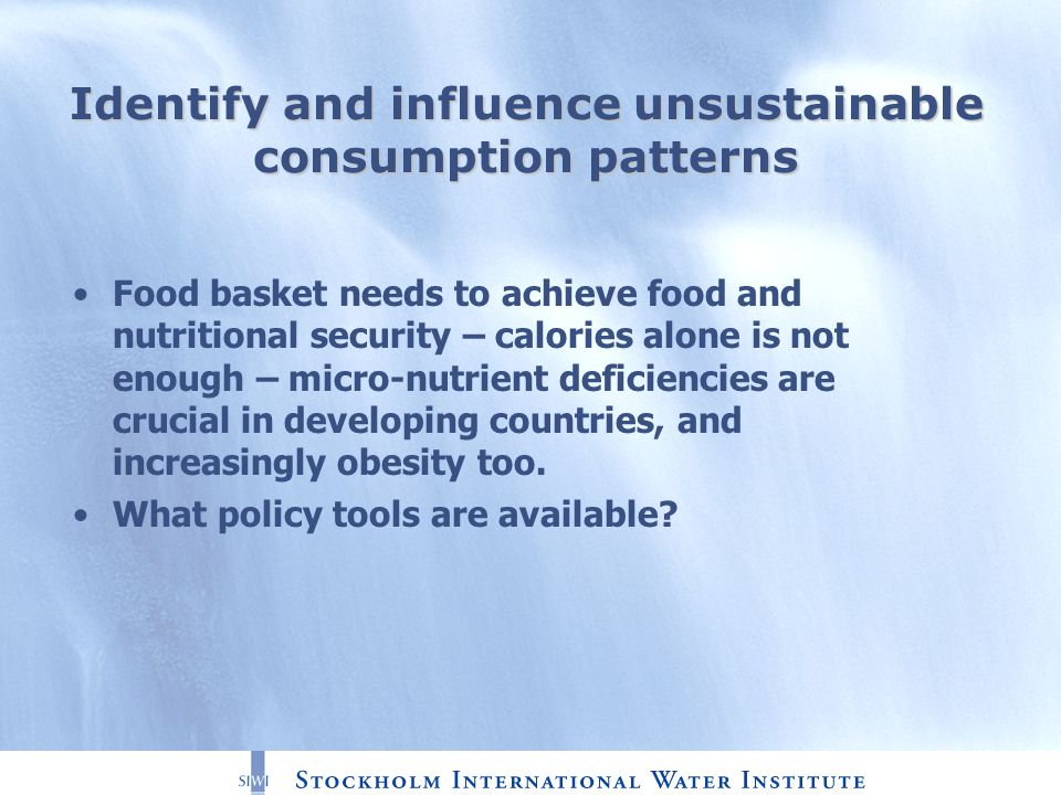Identify and influence unsustainable consumption patterns Food basket needs to achieve food and nutritional security – calories alone is not enough – micro-nutrient deficiencies are crucial in developing countries, and increasingly obesity too.