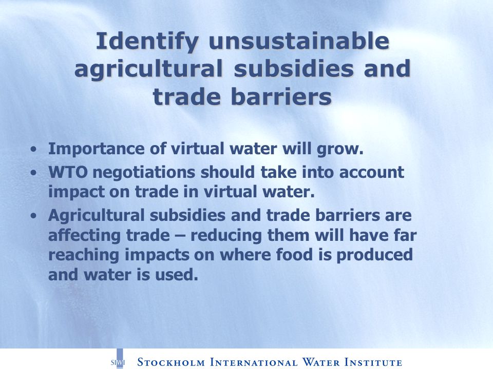 Identify unsustainable agricultural subsidies and trade barriers Importance of virtual water will grow.