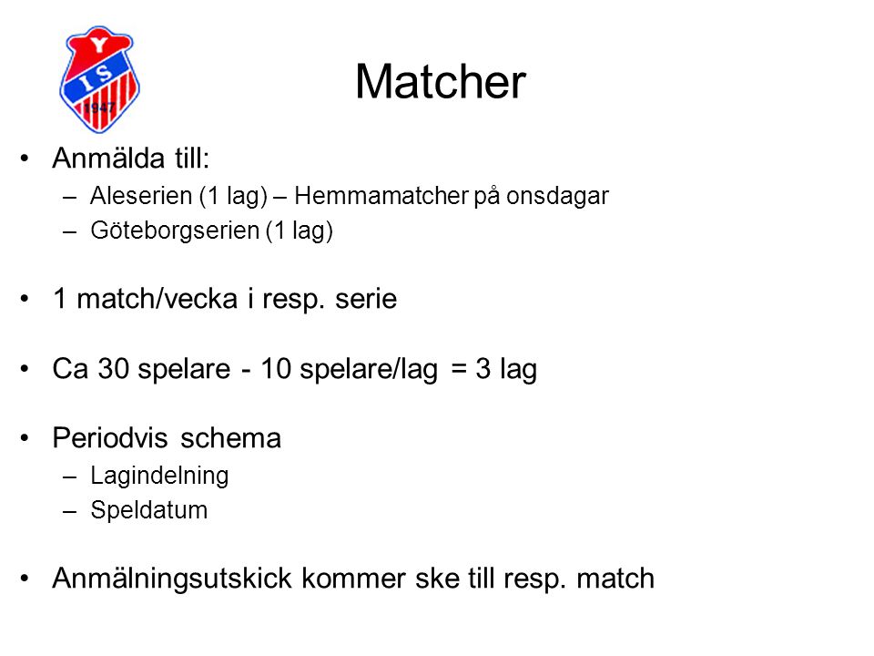 Matcher Anmälda till: –Aleserien (1 lag) – Hemmamatcher på onsdagar –Göteborgserien (1 lag) 1 match/vecka i resp.