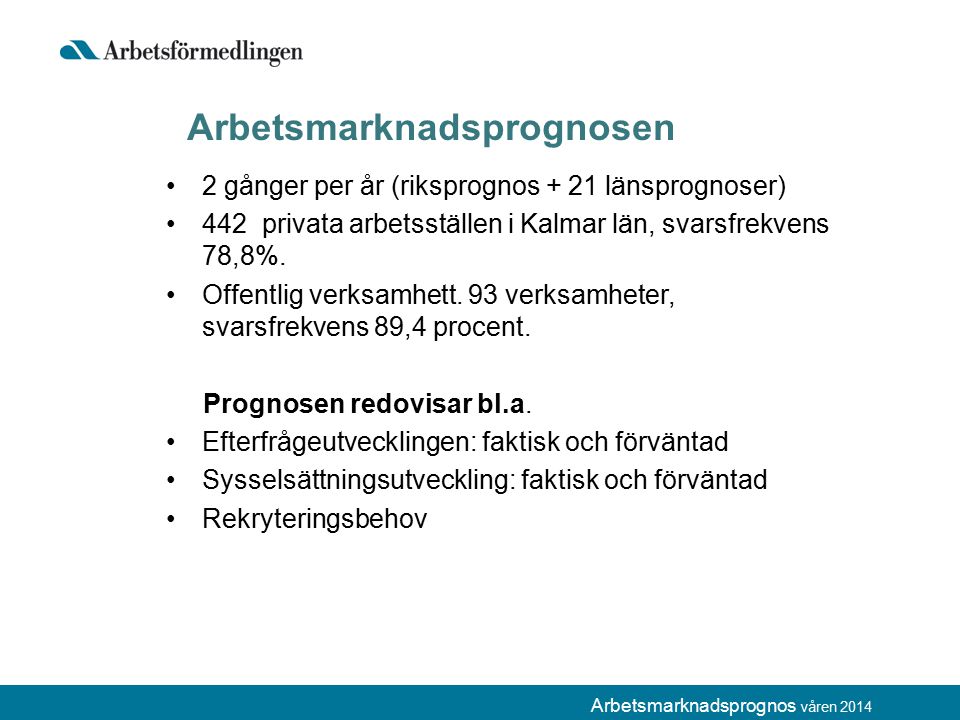 Arbetsmarknadsprognos våren 2014 Arbetsmarknadsprognosen 2 gånger per år (riksprognos + 21 länsprognoser) 442 privata arbetsställen i Kalmar län, svarsfrekvens 78,8%.
