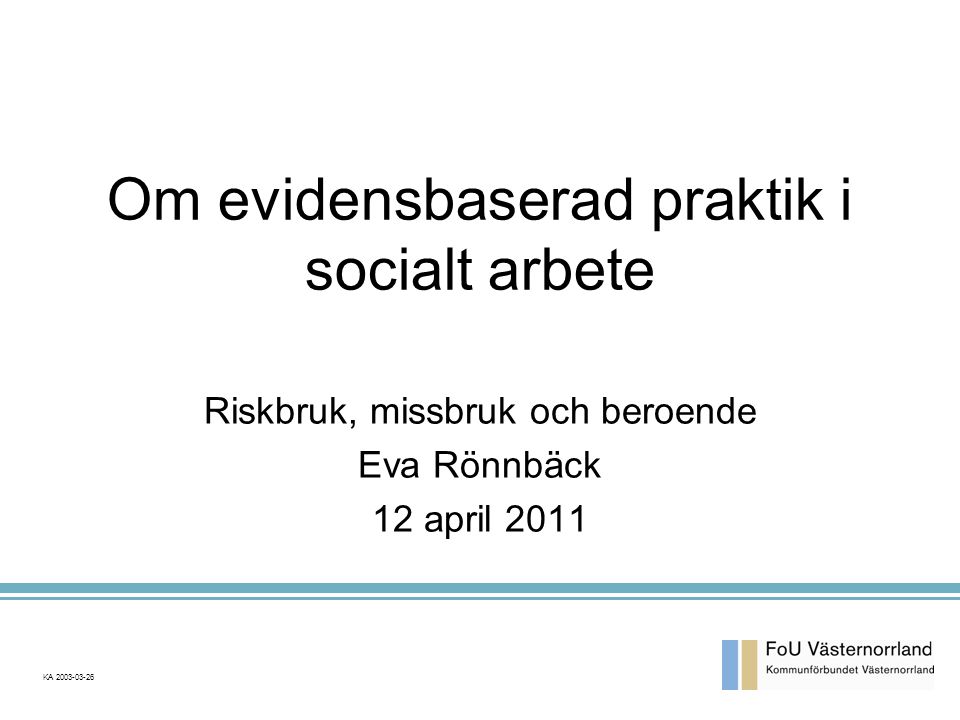 Om evidensbaserad praktik i socialt arbete Riskbruk, missbruk och beroende Eva Rönnbäck 12 april 2011 KA