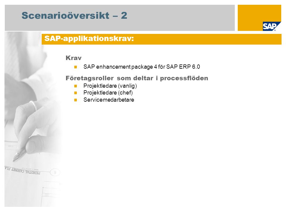 Scenarioöversikt – 2 Krav SAP enhancement package 4 för SAP ERP 6.0 Företagsroller som deltar i processflöden Projektledare (vanlig) Projektledare (chef) Servicemedarbetare SAP-applikationskrav: