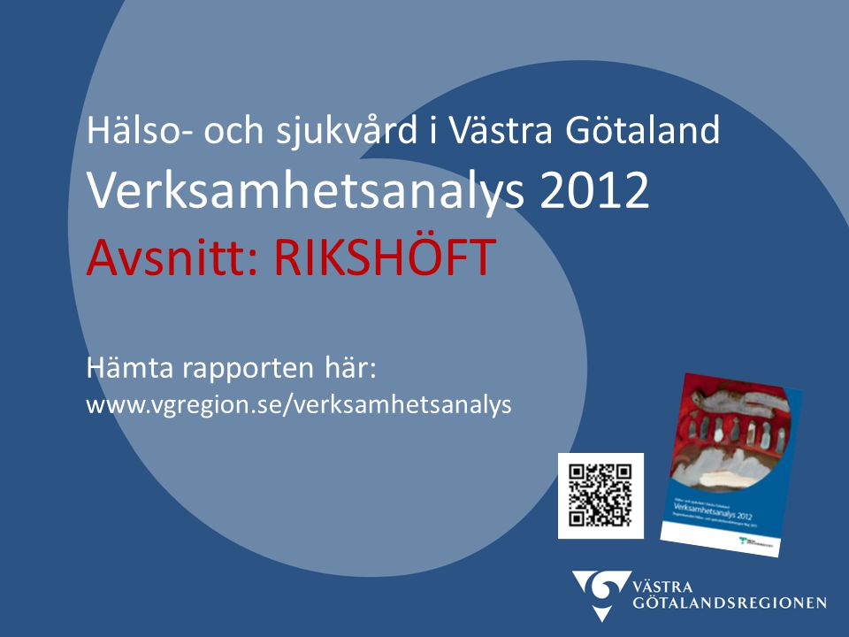 Hälso- och sjukvård i Västra Götaland Verksamhetsanalys 2012 Avsnitt: RIKSHÖFT Hämta rapporten här: