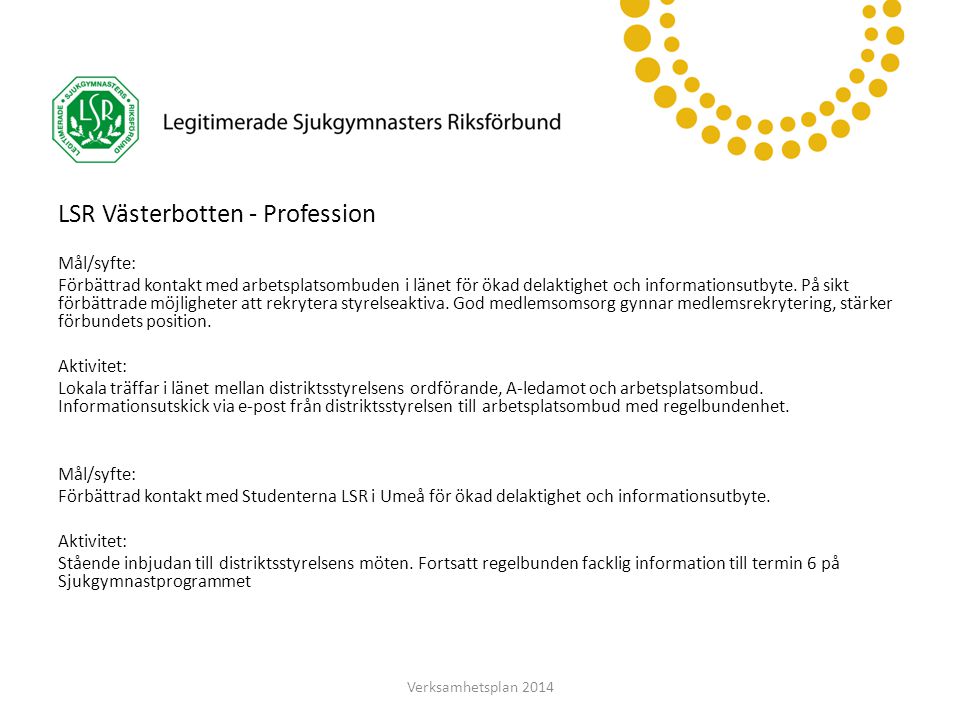 LSR Västerbotten LSR Västerbotten - Profession Mål/syfte: Förbättrad kontakt med arbetsplatsombuden i länet för ökad delaktighet och informationsutbyte.