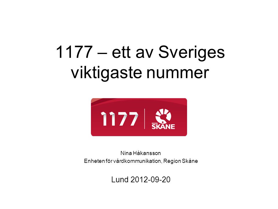 1177 – ett av Sveriges viktigaste nummer Nina Håkansson Enheten för vårdkommunikation, Region Skåne Lund
