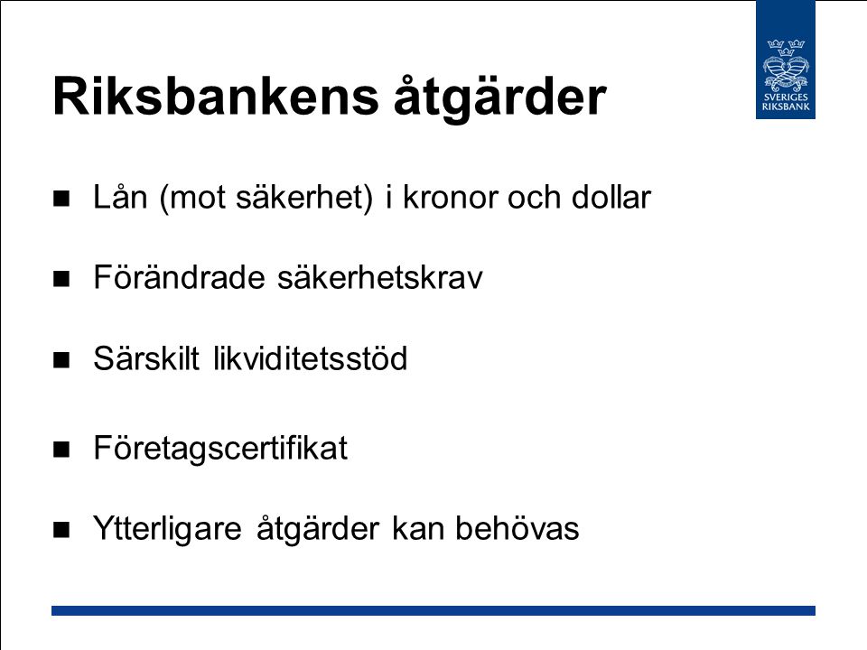 Riksbankens åtgärder Lån (mot säkerhet) i kronor och dollar Förändrade säkerhetskrav Särskilt likviditetsstöd Företagscertifikat Ytterligare åtgärder kan behövas