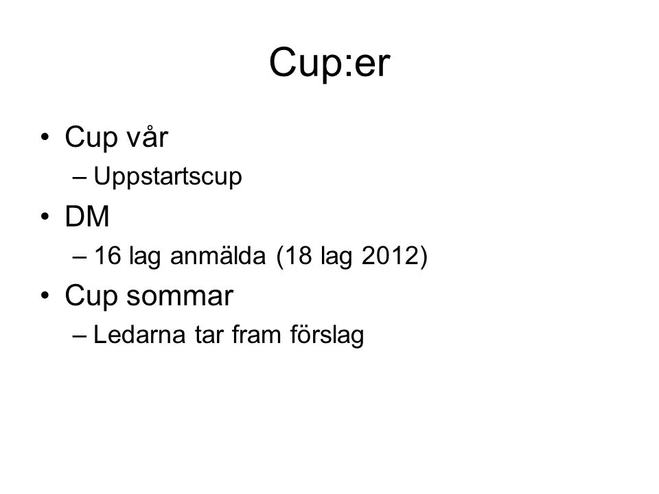 Cup:er Cup vår –Uppstartscup DM –16 lag anmälda (18 lag 2012) Cup sommar –Ledarna tar fram förslag