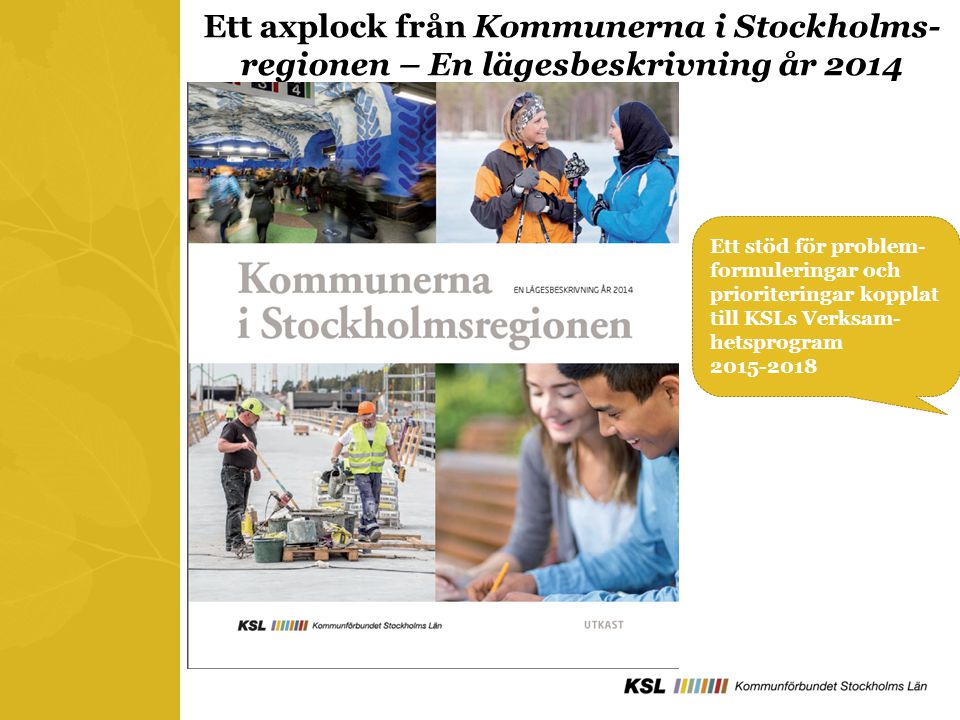 Ett axplock från Kommunerna i Stockholms- regionen – En lägesbeskrivning år 2014 Ett stöd för problem- formuleringar och prioriteringar kopplat till KSLs Verksam- hetsprogram