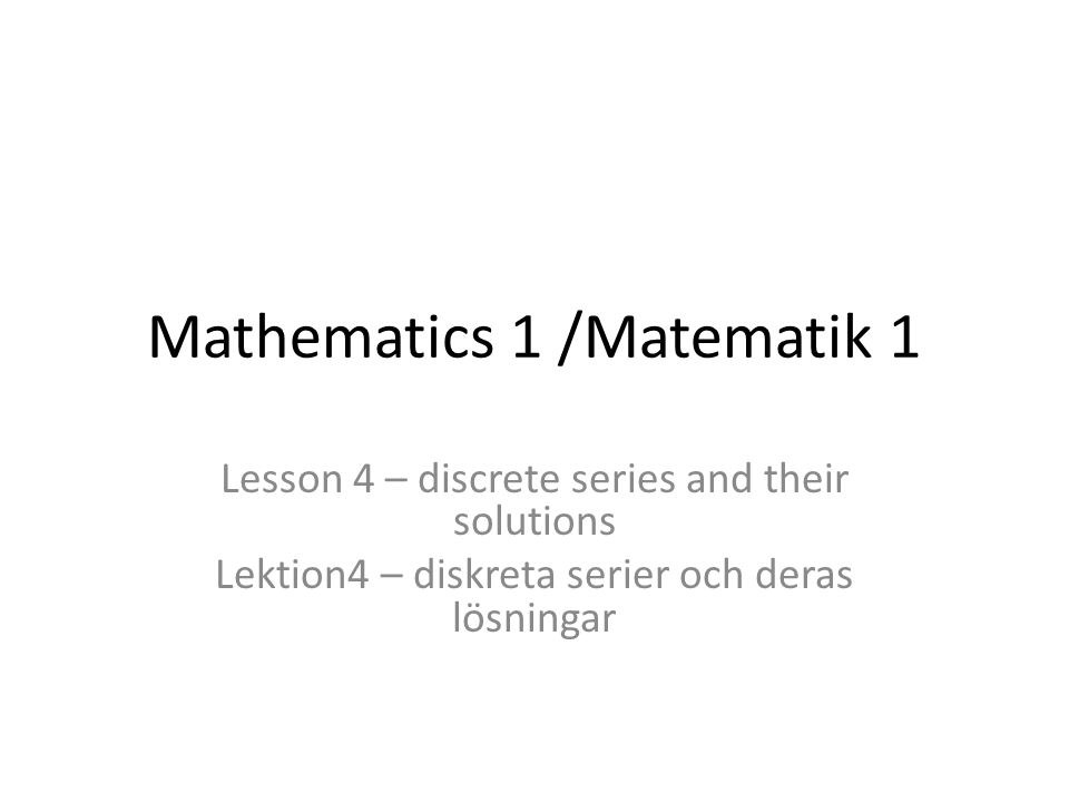 Mathematics 1 /Matematik 1 Lesson 4 – discrete series and their solutions Lektion4 – diskreta serier och deras lösningar