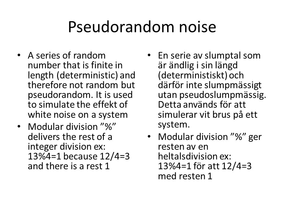 Pseudorandom noise A series of random number that is finite in length (deterministic) and therefore not random but pseudorandom.