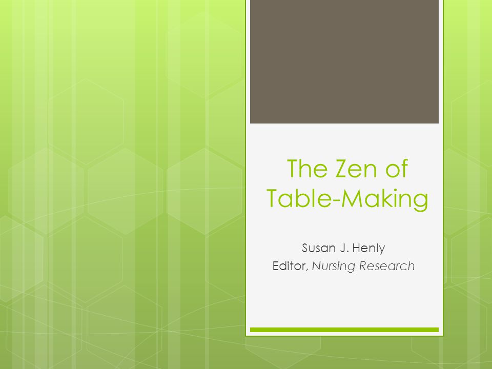 The Zen of Table-Making Susan J. Henly Editor, Nursing Research