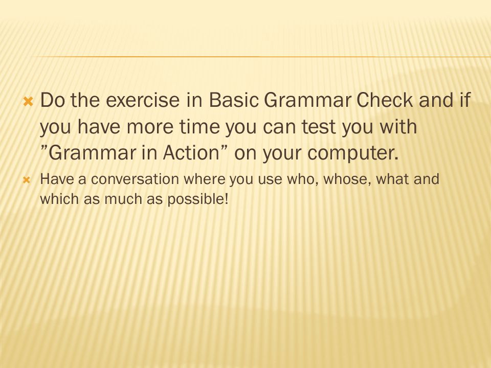  Do the exercise in Basic Grammar Check and if you have more time you can test you with Grammar in Action on your computer.