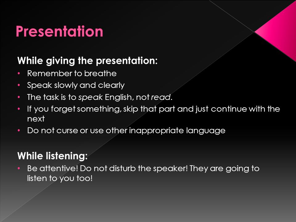 While giving the presentation: Remember to breathe Speak slowly and clearly The task is to speak English, not read.