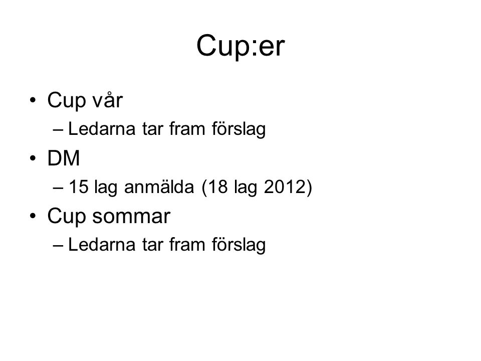 Cup:er Cup vår –Ledarna tar fram förslag DM –15 lag anmälda (18 lag 2012) Cup sommar –Ledarna tar fram förslag