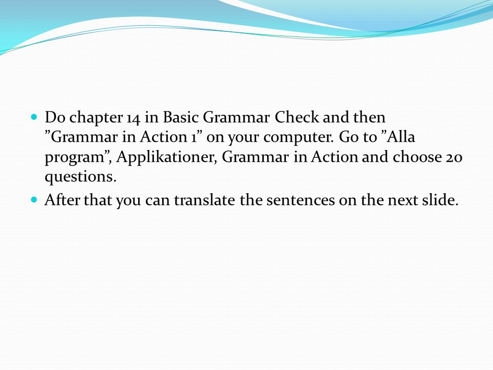Do chapter 14 in Basic Grammar Check and then Grammar in Action 1 on your computer.
