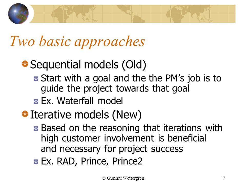 © Gunnar Wettergren7 Two basic approaches Sequential models (Old) Start with a goal and the the PM’s job is to guide the project towards that goal Ex.