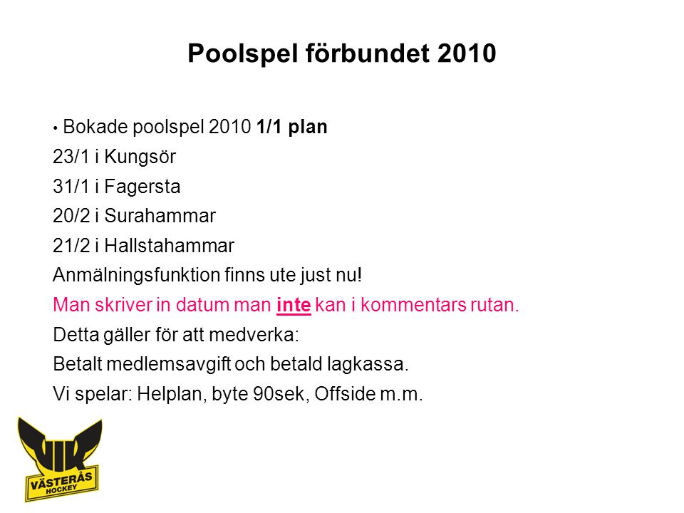 Poolspel förbundet 2010 Bokade poolspel /1 plan 23/1 i Kungsör 31/1 i Fagersta 20/2 i Surahammar 21/2 i Hallstahammar Anmälningsfunktion finns ute just nu.