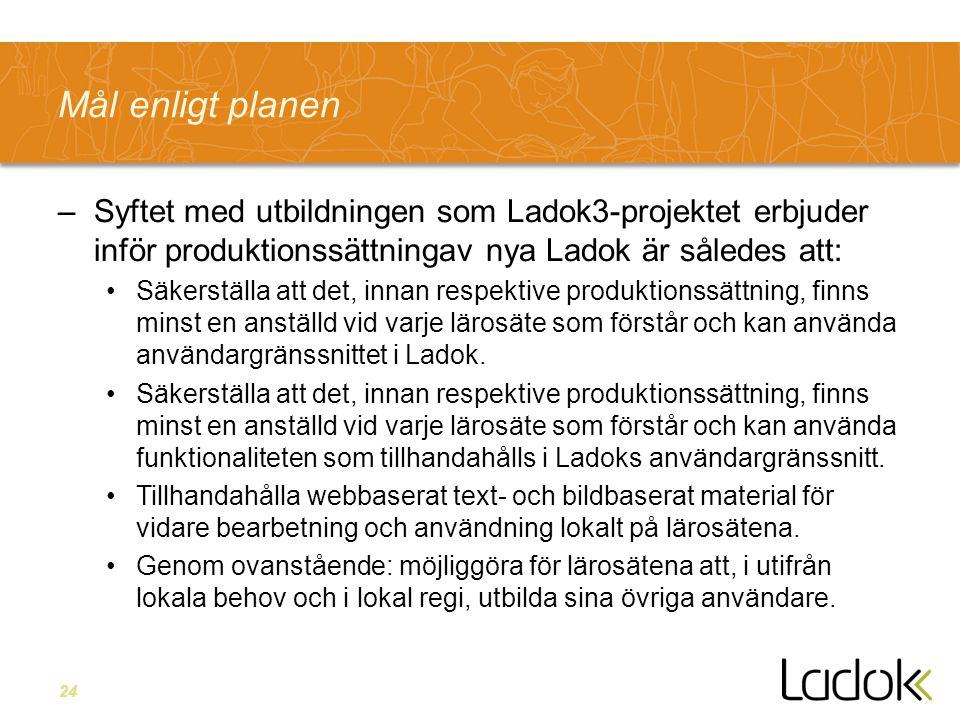 24 Mål enligt planen –Syftet med utbildningen som Ladok3-projektet erbjuder inför produktionssättningav nya Ladok är således att: Säkerställa att det, innan respektive produktionssättning, finns minst en anställd vid varje lärosäte som förstår och kan använda användargränssnittet i Ladok.