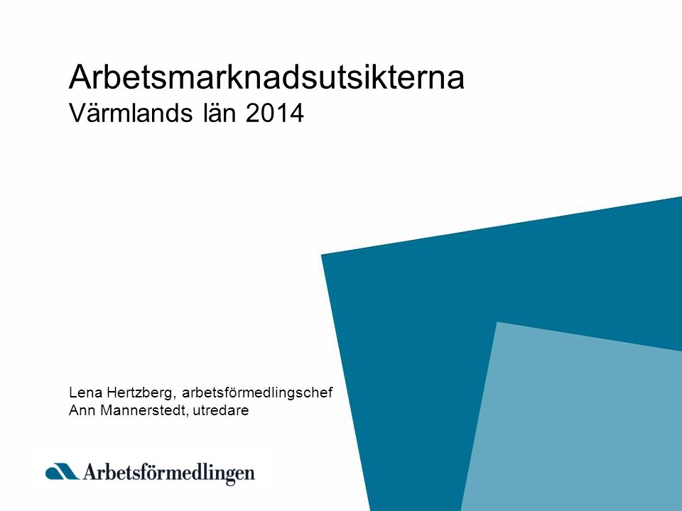 Arbetsmarknadsutsikterna Värmlands län 2014 Lena Hertzberg, arbetsförmedlingschef Ann Mannerstedt, utredare
