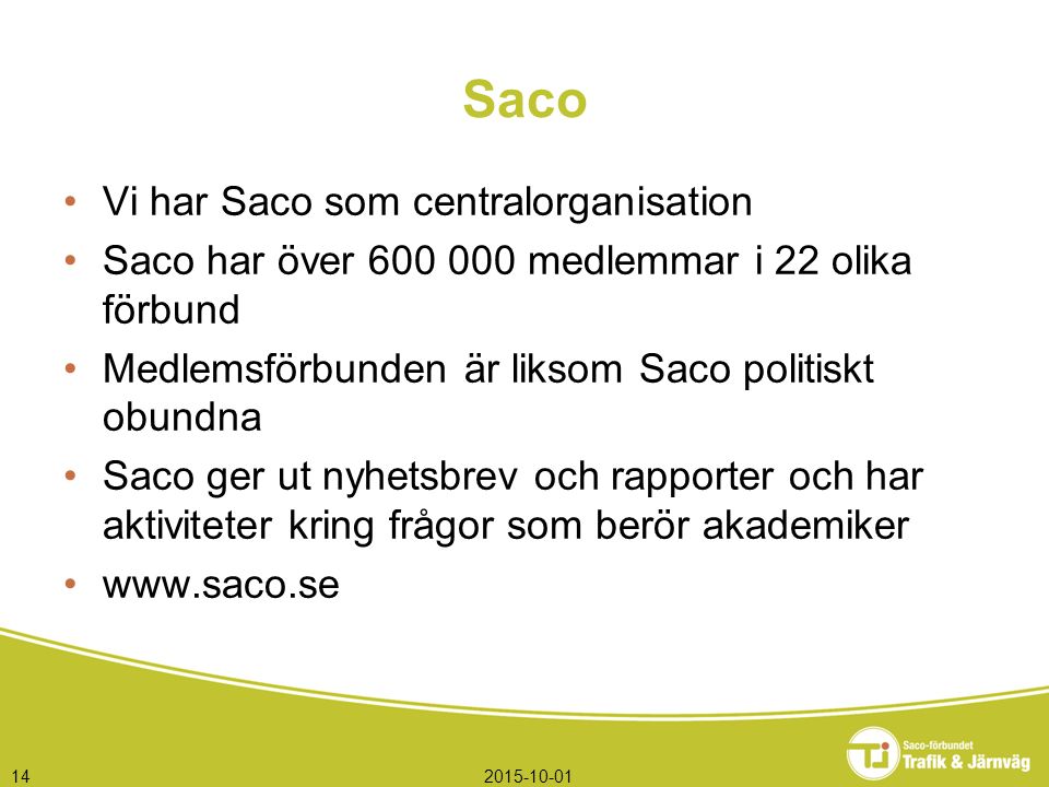 Saco Vi har Saco som centralorganisation Saco har över medlemmar i 22 olika förbund Medlemsförbunden är liksom Saco politiskt obundna Saco ger ut nyhetsbrev och rapporter och har aktiviteter kring frågor som berör akademiker